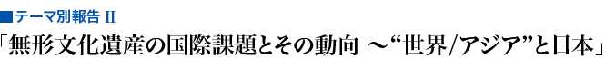 無形文化遺産の国際課題とその動向 〜“世界/アジア”と日本