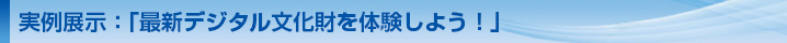 実例展示:「最新デジタル文化財を体験しよう!」