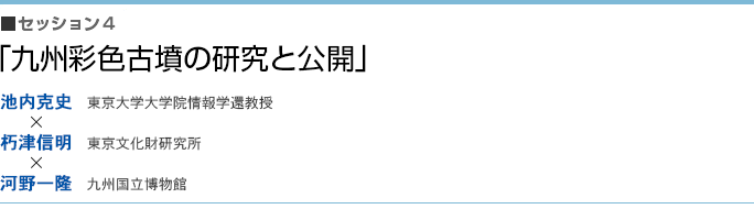 「九州彩色古墳の研究と公開」池内 克史（東京大学大学院情報学還教授）×朽津信明（東京文化財研究所）×河野一隆（九州国立博物館）